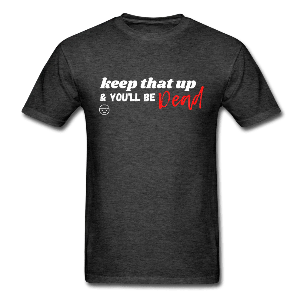 Keep That Up & You'll be Dead Funny Unisex T-Shirt - Image 4